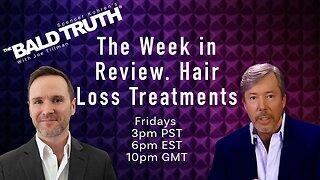 Week in Review - Hair Loss Treatments - The Bald Truth - May 19th, 2023