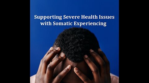 Supporting Severe Health Issues with Somatic Experiencing: Lighten the Emotional Layer (Q&A)