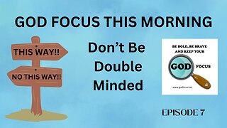 GOD FOCUS THIS MORNING -- EPISODE 7 DOUBLE MINDED