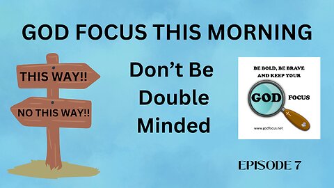 GOD FOCUS THIS MORNING -- EPISODE 7 DOUBLE MINDED