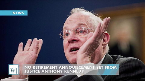 No Retirement Announcement Yet From Justice Anthony Kennedy