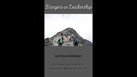 Dangers in Leadership, By Steve Hulshizer, On Down to Earth But Heavenly Minded Podcast