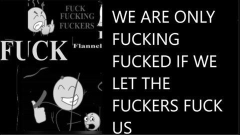 WE ARE ONLY FUCKING FUCKED IF WE LET THE FUCKERS FUCK US!