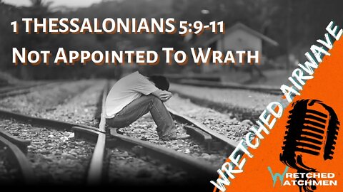 1 Thessalonians 5:9-11: Not Appointed To Wrath | Wretched Airwave