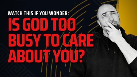 Is God "Too Busy" to Care About You? How Important Are You to God?