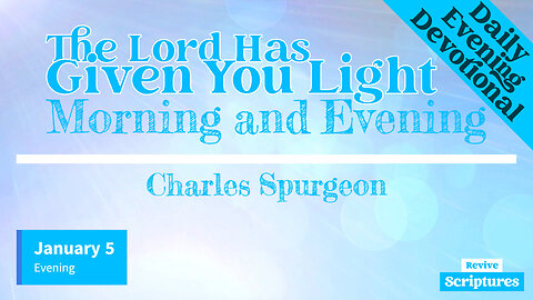 January 5 Evening Devotional | The Lord Has Given You Light | Morning and Evening by C.H. Spurgeon