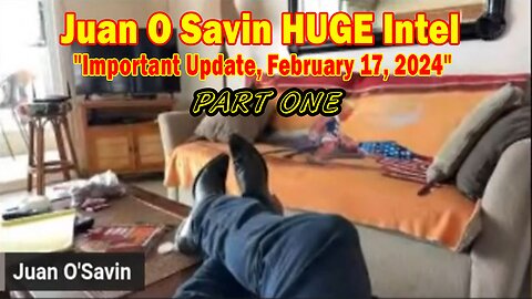 Juan O Savin HUGE Intel: "Juan O Savin Important Update, February 17, 2024"- PART ONE