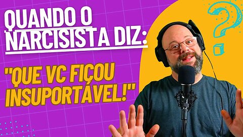 Quando o Narcisista diz que você tornou-se uma pessoa INSUPORTÁVEL