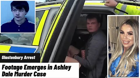 Glastonbury Arrest Footage Emerges in Ashley Dale Murder Case
