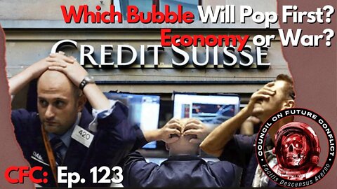 CFC Ep. 123 - Which bubble will pop first? The Economy Bubble or the War Bubble?