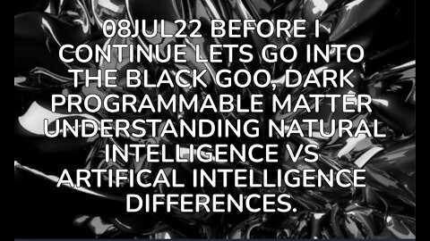 08JUL22 BEFORE I CONTINUE LETS GO INTO THE BLACK GOO, DARK PROGRAMMABLE MATTER UNDERSTANDING NATURAL