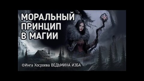 МОРАЛЬНЫЙ ПРИНЦИП В МАГИИ. ВЕДЬМИНА ИЗБА - ИНГА ХОСРОЕВА