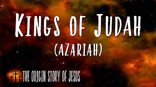 THE ORIGIN STORY OF JESUS Part 55: The Kings of Judah