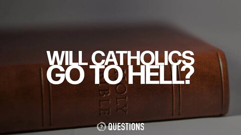 Will Catholics Go To Hell?