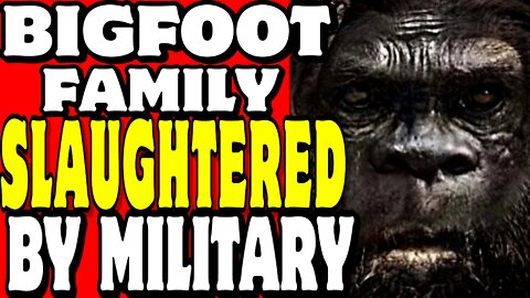 MILITARY SLAUGHTERS A BIGFOOT FAMILY