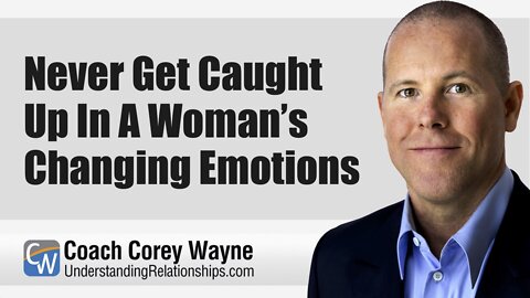 Never Get Caught Up In A Woman’s Changing Emotions
