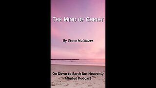 The Mind of Christ, By Steve Hulshizer, On Down to Earth But Heavenly Minded Podcast