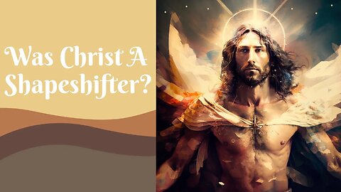 Was Christ A Shapeshifter?