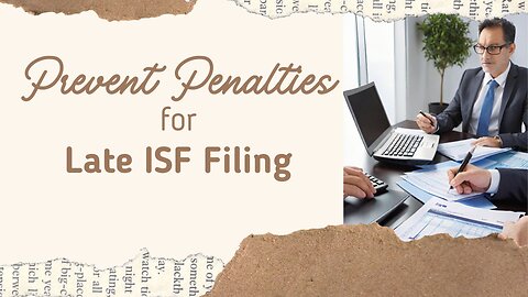 Navigating ISF Filing Deadlines: Avoiding Penalties with Precision