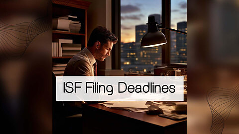 Navigating ISF Filing Timeframes: Key Deadlines and Consequences