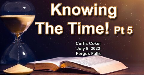 Knowing the Times, Part 5, Curtis Coker ,Fergus Falls, July 9, 2022