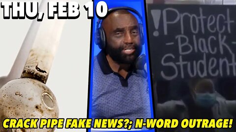 2/10/22 Thu: Crack Pipe Fake News?; More N-word Outrage!