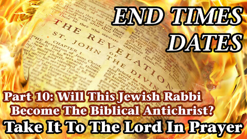 End Times Dates - Take It To The Lord In Prayer Pt 10: Will This Jewish Rabbi Become The Antichrist?