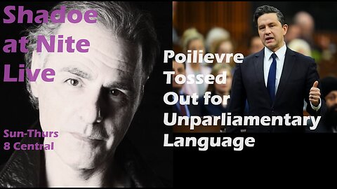 Shadoe at Nite Tues April 30th/2024- Poilievre Tossed for "Unparliamentary Language"
