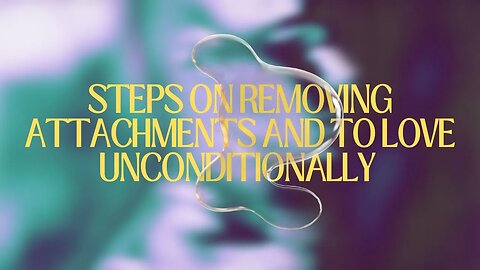 Steps On Removing Attachments and To Love Unconditionally