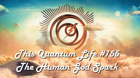 This Quantum Life #155 - The Human God Spark