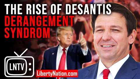 The Rise of DeSantis Derangement Syndrome – LNTV – WATCH NOW!