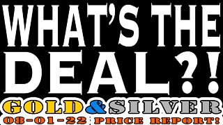 What's The Deal?! 08/01/22 Gold & Silver Price Report