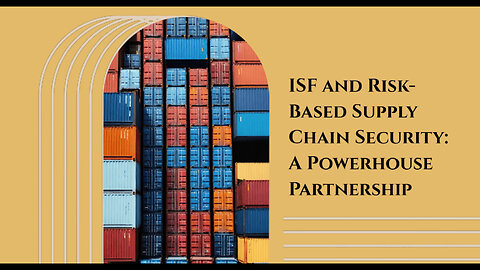 Unleashing the Synergy: The Power of ISF and Risk-Based Supply Chain Security