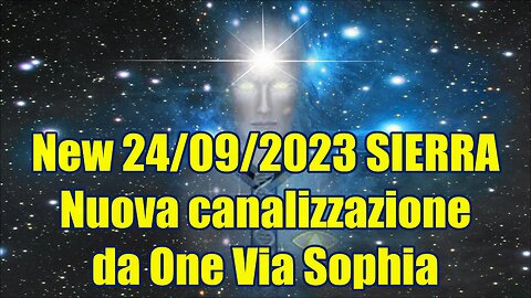 New 24/09/2023 Sierra Una nuova canalizzazione molto gradita da One tramite Sophia Love.