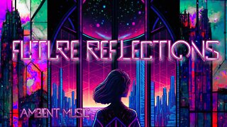 {Future Reflections} - Light Hypnotic Cyberpunk - Ethereal Ambient - Music For Deep Feelings