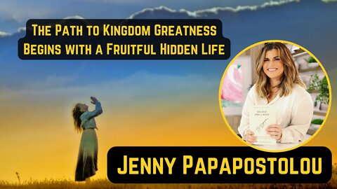 Jenny Papapostolou - The Path to Kingdom Greatness Begins with a Fruitful Hidden Life