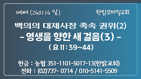 백의의 대제사장 족속 권위(2) -영생을 향한 새 걸음(3)(요11:39~44) (240114 일) [예배] 한밝모바일교회