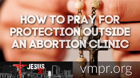 24 Feb 21, Jesus 911: How Do We Pray for Protection in Front of an Abortion Clinic?