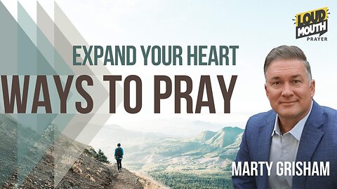 Prayer | WAYS TO PRAY - 34 - EXPAND THE CAPACITY OF YOUR HEART- Marty Grisham of Loudmouth Prayer