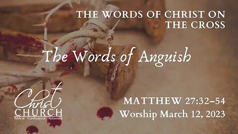 The Words of Christ on the Cross: Words of Anguish | Luke 27:32-54 | Worship Service