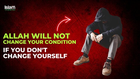 ALLAH WILL NOT CHANGE YOUR CONDITION IF YOU DON'T CHANGE YOURSELF