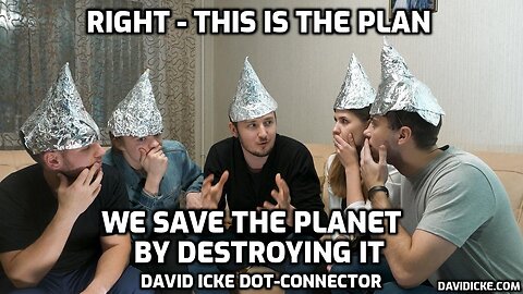 Right - This Is The Plan - We Save The Planet By Destroying It - David Icke