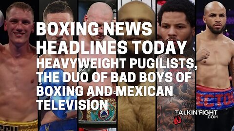 Heavyweight Pugilists, the Duo of Bad Boys of Boxing and Mexican Television; plus a PBC update
