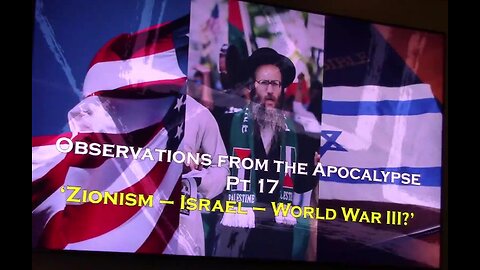 10-14-2023 Observations from the Apocalypse pt. 17_'Zionism-Israel-WW3?'