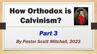 How Orthodox is Calvinism? pt3, by Pastor Scott Mitchell