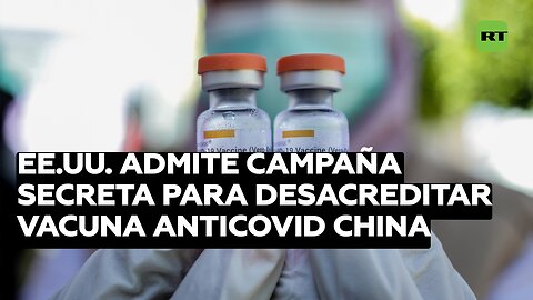 EE.UU. admite una campaña secreta para desacreditar la vacuna china contra el covid-19