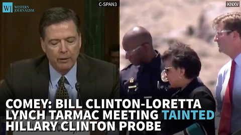 Comey: Bill Clinton-Loretta Lynch Tarmac Meeting Tainted Hillary Clinton Probe