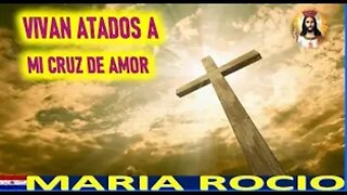 MENSAJE DE JESUCRISTO A MARIA ROCIO - VIVAN ATADOS A MI CRUZ DE AMOR