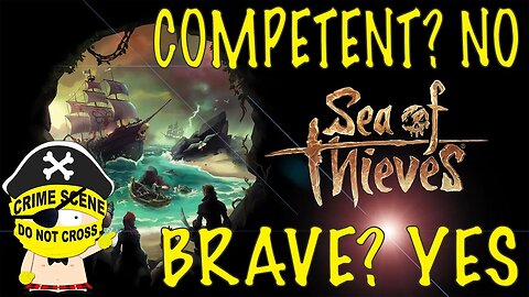 Competent? No. Brave? Yes - (Sea of Thieves Funny Moments)