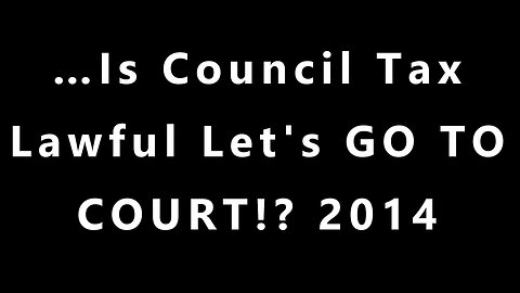 ...Is Council Tax Lawful Let's GO TO COURT! 2014